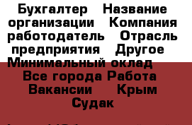 Бухгалтер › Название организации ­ Компания-работодатель › Отрасль предприятия ­ Другое › Минимальный оклад ­ 1 - Все города Работа » Вакансии   . Крым,Судак